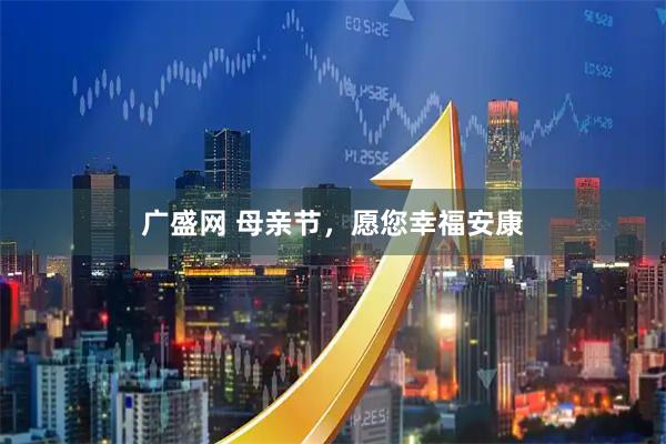 广盛网 母亲节，愿您幸福安康