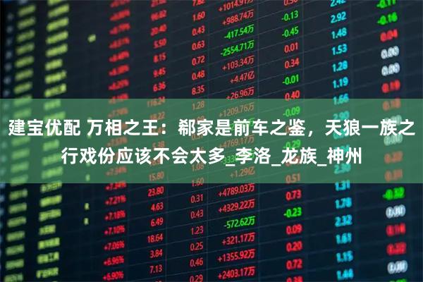建宝优配 万相之王:郗家是前车之鉴,天狼一族之行戏份应该不会太多_李洛_龙族_神州