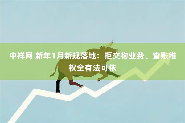 中祥网 新年1月新规落地：拒交物业费、查账维权全有法可依