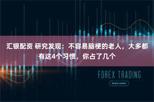 汇银配资 研究发现:不容易脑梗的老人,大多都有这4个习惯,你占了几个
