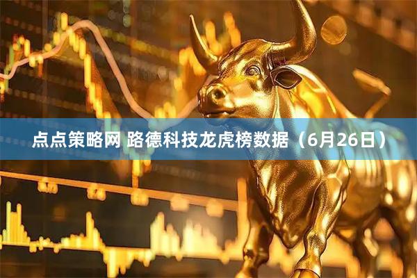 点点策略网 路德科技龙虎榜数据(6月26日)
