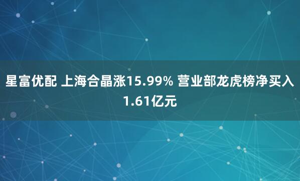 星富优配 上海合晶涨15.99% 营业部龙虎榜净买入1.61亿元