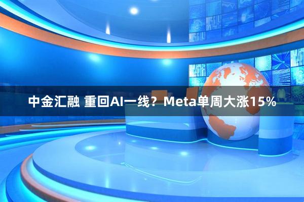 中金汇融 重回AI一线?Meta单周大涨15%