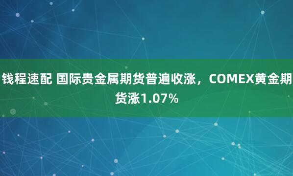 钱程速配 国际贵金属期货普遍收涨，COMEX黄金期货涨1.07%